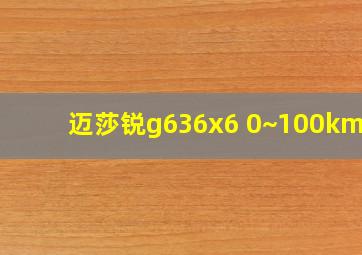 迈莎锐g636x6 0~100km/h